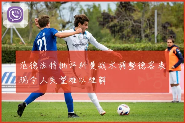 范德法特批评科曼战术调整德容表现令人失望难以理解