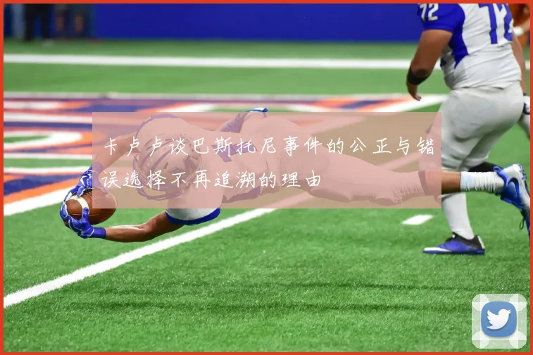 卡卢卢谈巴斯托尼事件的公正与错误选择不再追溯的理由