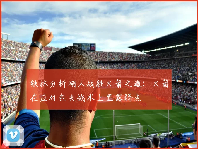 铁林分析湖人战胜火箭之道：火箭在应对包夹战术上显露弱点