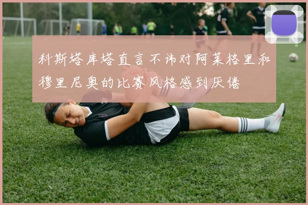科斯塔库塔直言不讳对阿莱格里和穆里尼奥的比赛风格感到厌倦