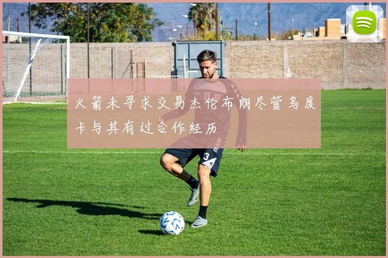 火箭未寻求交易杰伦布朗尽管乌度卡与其有过合作经历