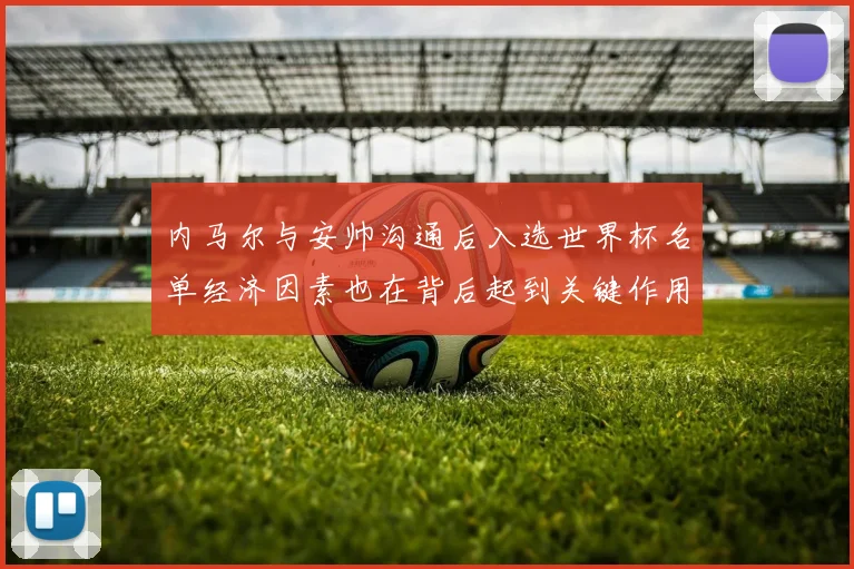 内马尔与安帅沟通后入选世界杯名单经济因素也在背后起到关键作用