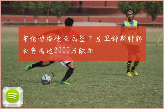布伦特福德正式签下后卫舒斯特转会费高达2000万欧元