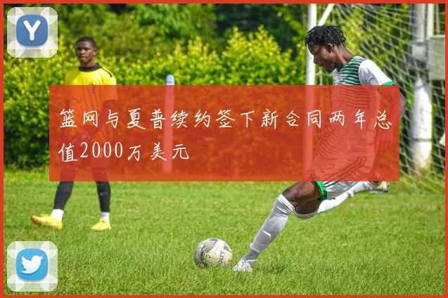 篮网与夏普续约签下新合同两年总值2000万美元