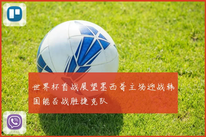 世界杯首战展望墨西哥主场迎战韩国能否战胜捷克队