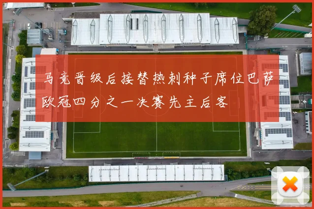 马竞晋级后接替热刺种子席位巴萨欧冠四分之一决赛先主后客