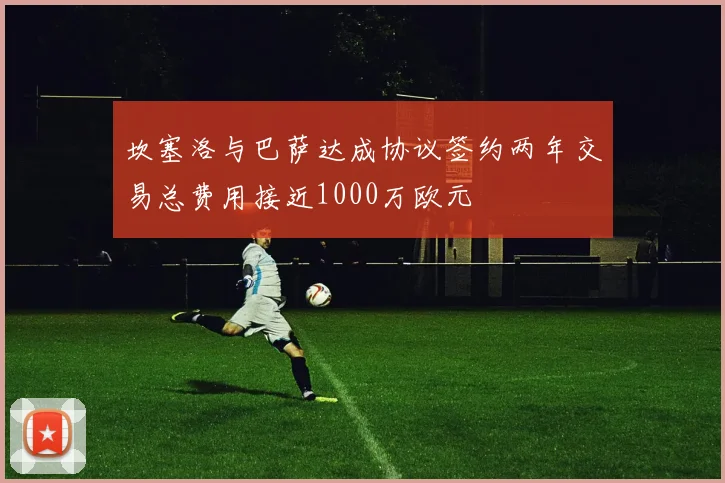 坎塞洛与巴萨达成协议签约两年交易总费用接近1000万欧元