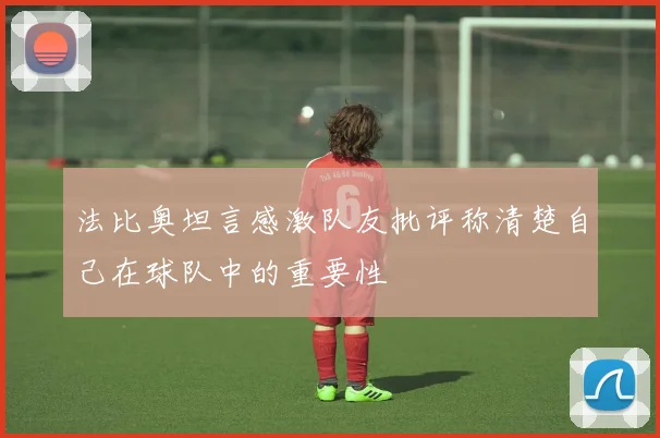 法比奥坦言感激队友批评称清楚自己在球队中的重要性