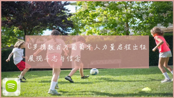 C罗携数百万葡萄牙人力量启程出征展现斗志与信念