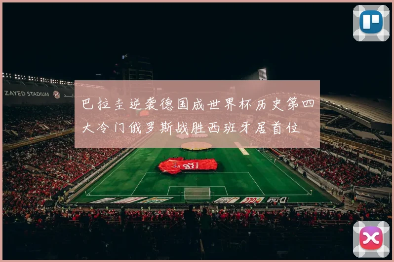 巴拉圭逆袭德国成世界杯历史第四大冷门俄罗斯战胜西班牙居首位